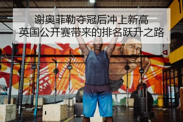 谢奥菲勒夺冠后冲上新高 英国公开赛带来的排名跃升之路